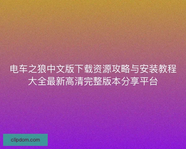 电车之狼中文版下载资源攻略与安装教程大全最新高清完整版本分享平台