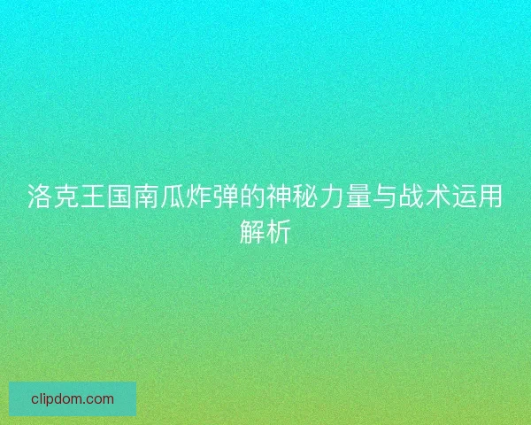 洛克王国南瓜炸弹的神秘力量与战术运用解析