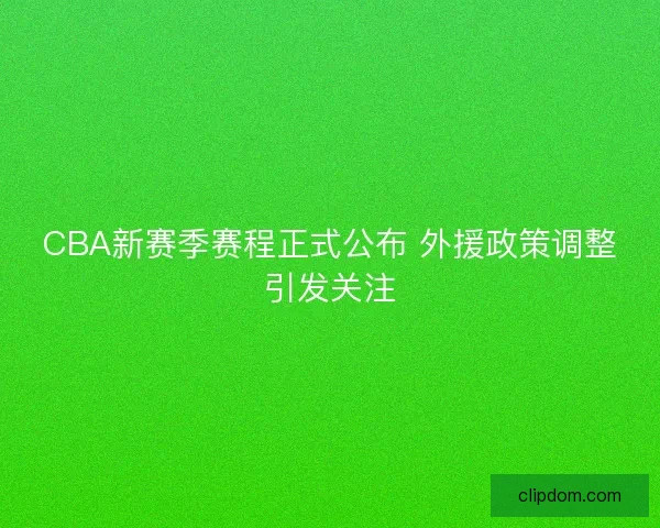 CBA新赛季赛程正式公布 外援政策调整引发关注